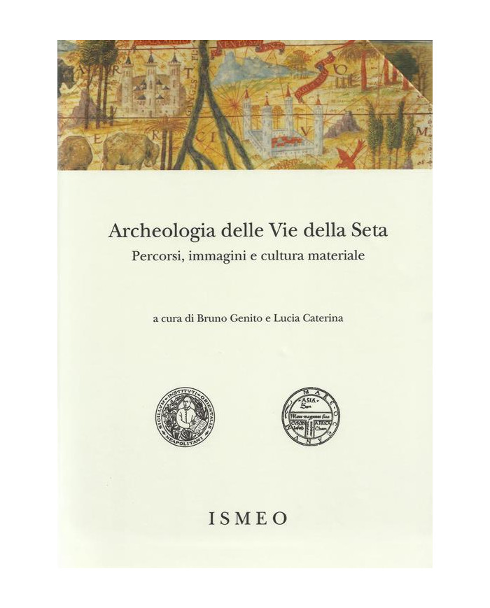 Archeologia delle «Vie della Seta»: percorsi, immagini e cultura materiale