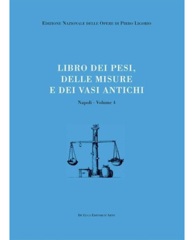 Libri delle antichità. Napoli. Vol. 4: Libro dei pesi, delle misure e dei vasi antichi.