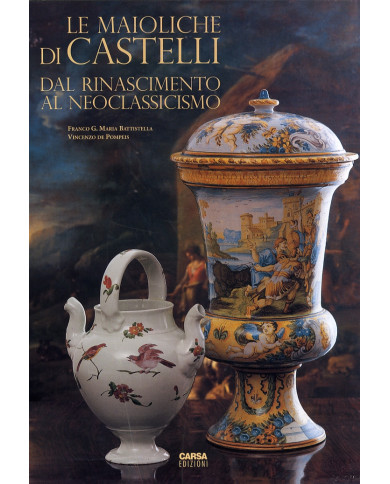 Le Maioliche di Castelli. Dal Rinascimento al Neoclassicismo