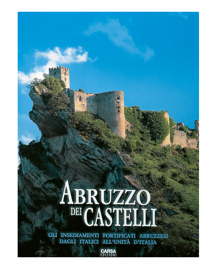Abruzzo dei Castelli. Gli Insediamenti Fortificati Abruzzesi dagli Italici all'Unità d'Italia