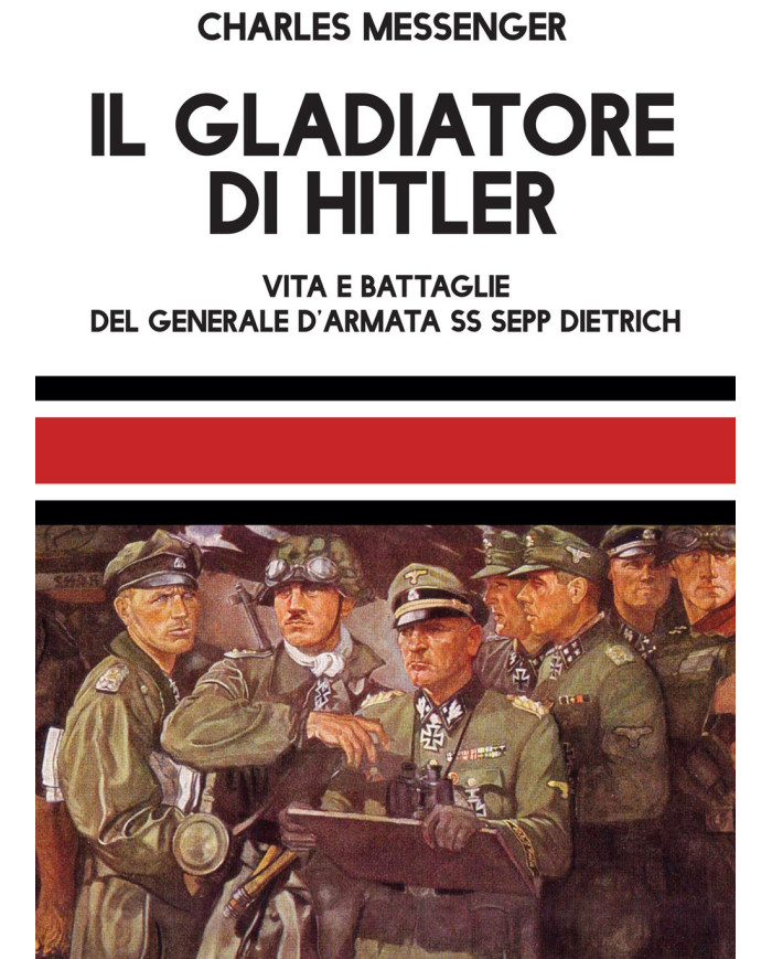Il gladiatore di Hitler. Vita e battaglie del Generale d'Armata SS Sepp Dietrich