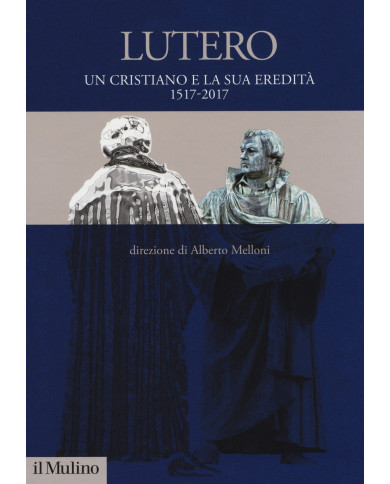 Lutero. Un cristiano e la sua eredità. 1517-2017
