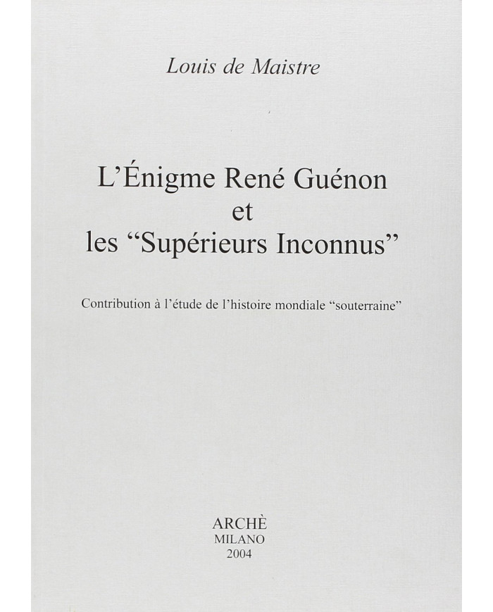 L'enigme Rene Guenon et les "superieurs inconnus". Contribution à l'étude de l'histoire mondiale "souterraine"