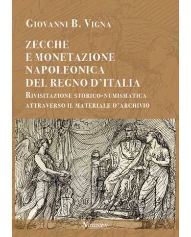 Zecche e monetazione napoleonica del Regno d'Italia. Rivisitazione storico-numismatica attraverso materiale d'archivio
