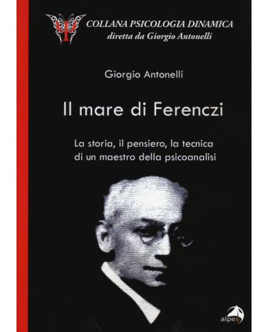 Il mare di Ferenczi. La storia, il pensiero, la tecnica di un maestro della psicoanalisi