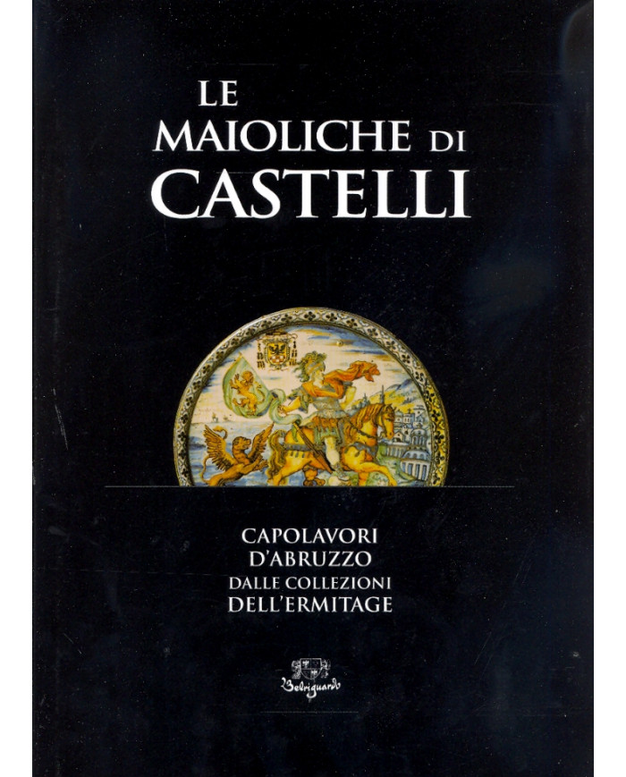 Le maioliche di Castelli. Capolavori d'Abruzzo. Dalle collezioni dell'Ermitage
