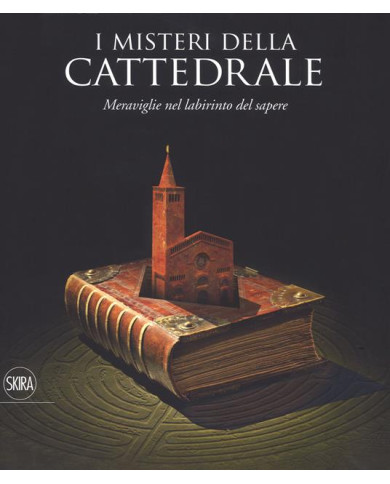 I misteri della cattedrale. Meraviglie nel labirinto del sapere. Ediz. a colori